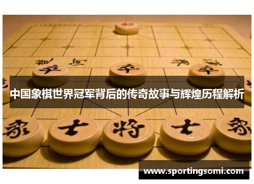 中国象棋世界冠军背后的传奇故事与辉煌历程解析